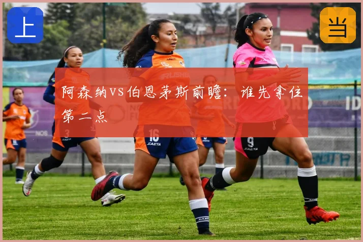 阿森纳vs伯恩茅斯前瞻：谁先拿住第二点