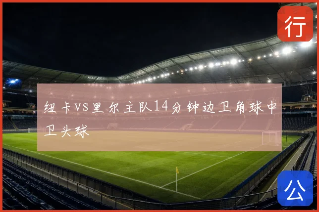 纽卡vs里尔主队14分钟边卫角球中卫头球