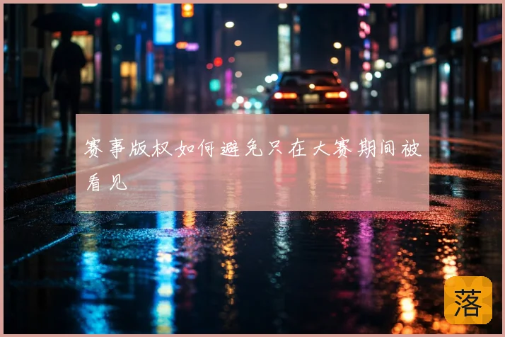 赛事版权如何避免只在大赛期间被看见